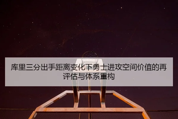 库里三分出手距离变化下勇士进攻空间价值的再评估与体系重构