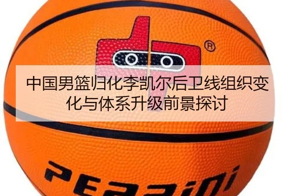 中国男篮归化李凯尔后卫线组织变化与体系升级前景探讨